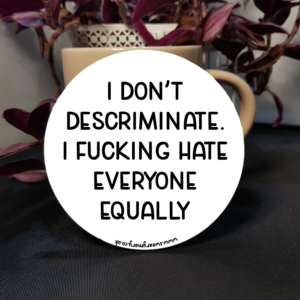 I don't descriminate - I hate everyone Coaster